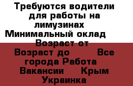 Требуются водители для работы на лимузинах. › Минимальный оклад ­ 40 000 › Возраст от ­ 28 › Возраст до ­ 50 - Все города Работа » Вакансии   . Крым,Украинка